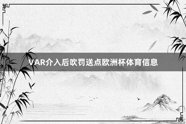 VAR介入后吹罚送点欧洲杯体育信息