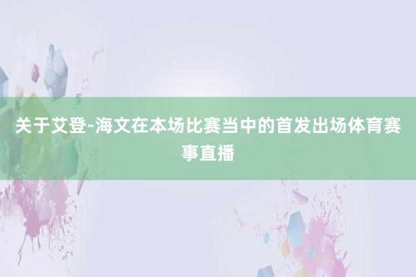 关于艾登-海文在本场比赛当中的首发出场体育赛事直播
