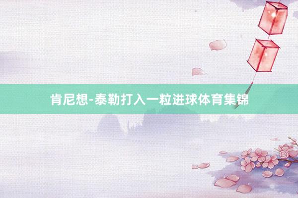 肯尼想-泰勒打入一粒进球体育集锦