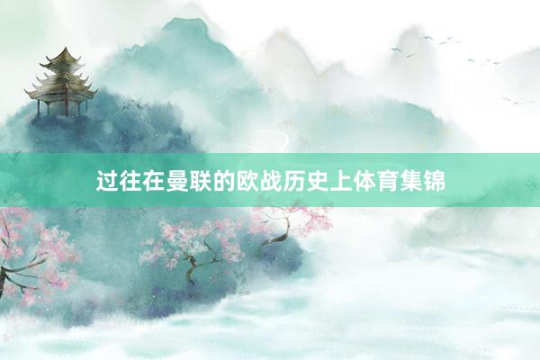 过往在曼联的欧战历史上体育集锦