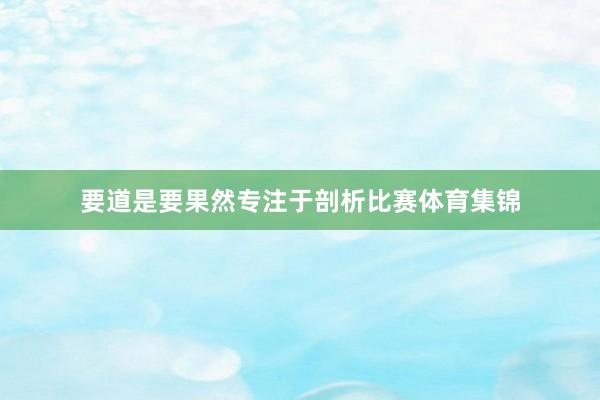 要道是要果然专注于剖析比赛体育集锦