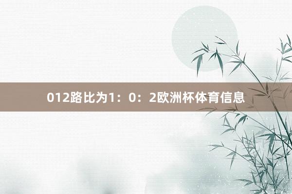 012路比为1：0：2欧洲杯体育信息