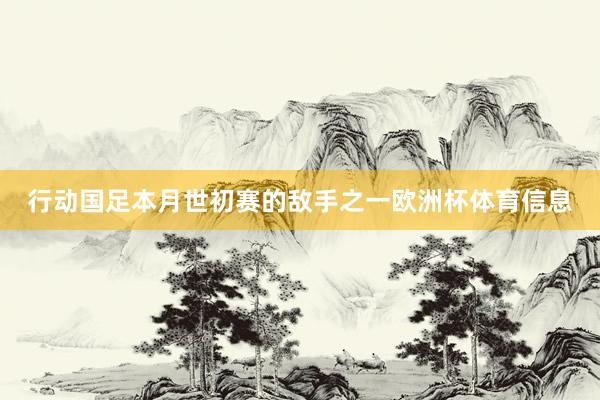 行动国足本月世初赛的敌手之一欧洲杯体育信息