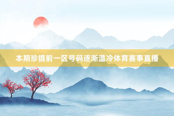 本期珍摄前一区号码逐渐温冷体育赛事直播