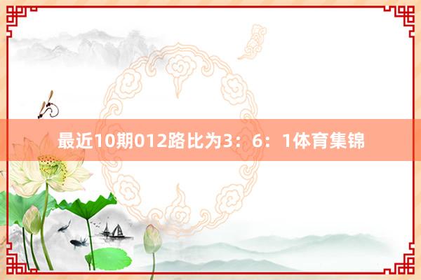 最近10期012路比为3：6：1体育集锦