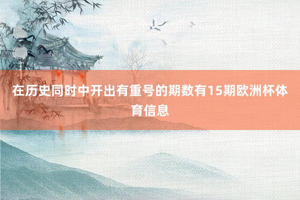 在历史同时中开出有重号的期数有15期欧洲杯体育信息