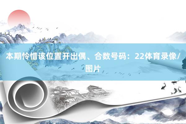 本期怜惜该位置开出偶、合数号码：22体育录像/图片