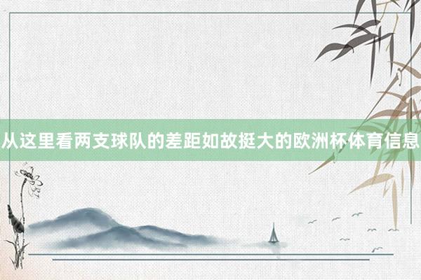 从这里看两支球队的差距如故挺大的欧洲杯体育信息