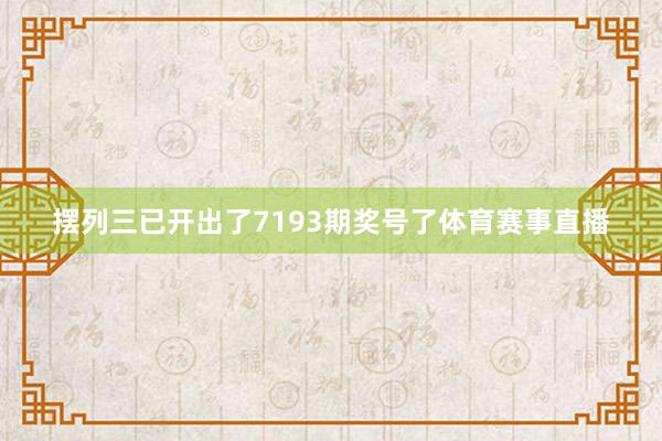 摆列三已开出了7193期奖号了体育赛事直播