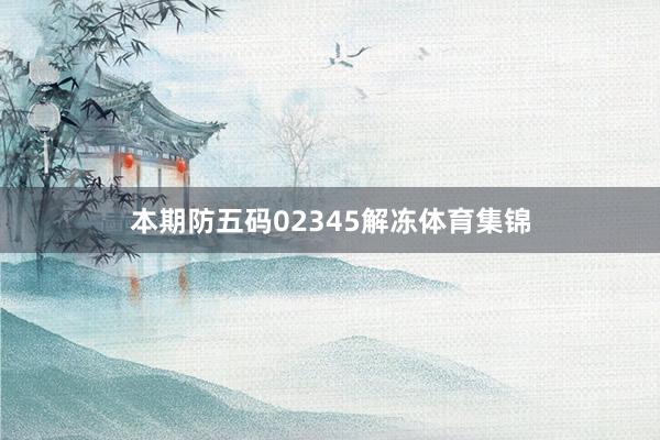 本期防五码02345解冻体育集锦