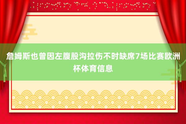 詹姆斯也曾因左腹股沟拉伤不时缺席7场比赛欧洲杯体育信息
