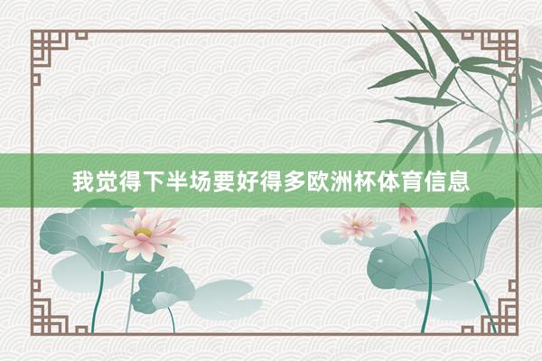 我觉得下半场要好得多欧洲杯体育信息