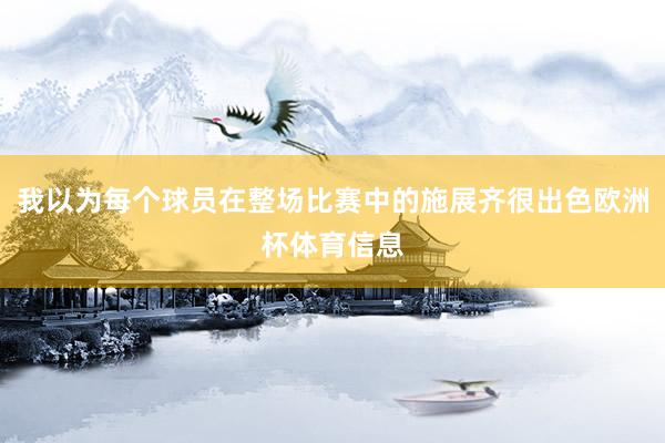 我以为每个球员在整场比赛中的施展齐很出色欧洲杯体育信息