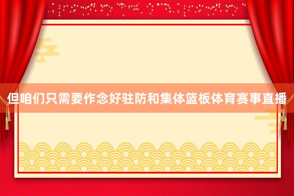 但咱们只需要作念好驻防和集体篮板体育赛事直播