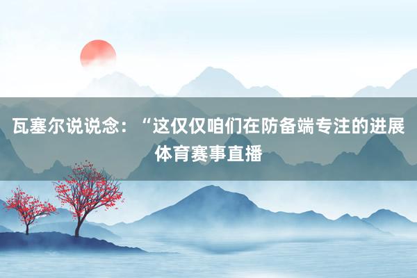 瓦塞尔说说念：“这仅仅咱们在防备端专注的进展体育赛事直播