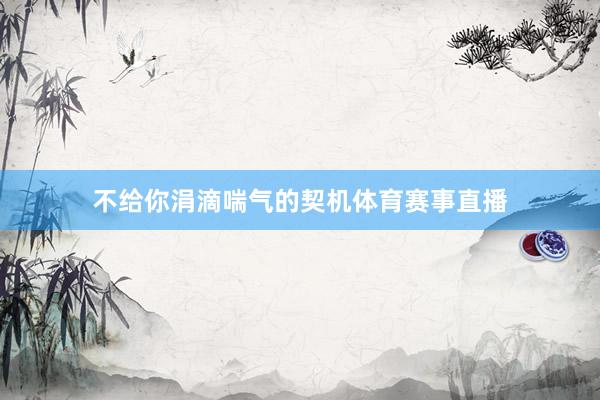 不给你涓滴喘气的契机体育赛事直播