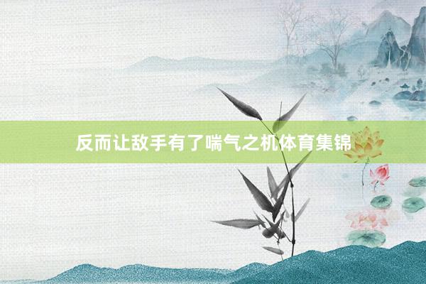 反而让敌手有了喘气之机体育集锦