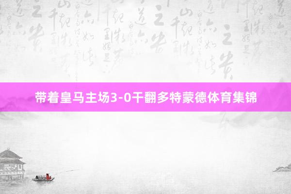 带着皇马主场3-0干翻多特蒙德体育集锦