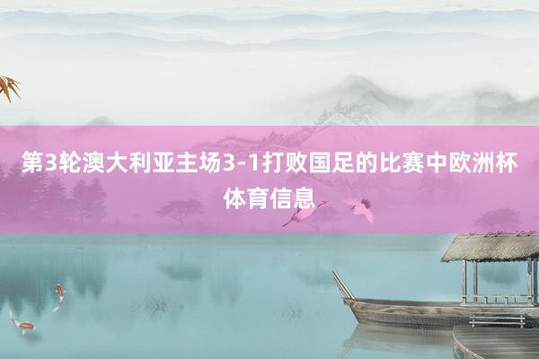第3轮澳大利亚主场3-1打败国足的比赛中欧洲杯体育信息