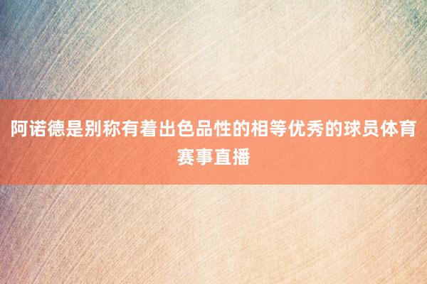 阿诺德是别称有着出色品性的相等优秀的球员体育赛事直播