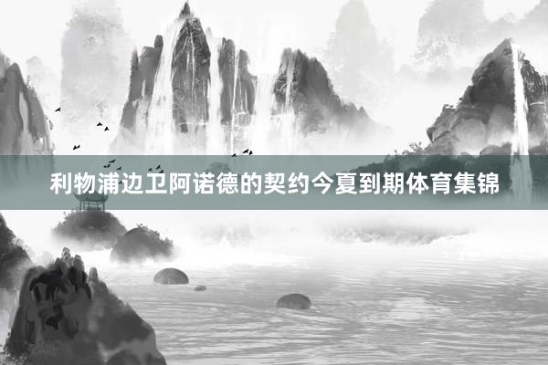 利物浦边卫阿诺德的契约今夏到期体育集锦