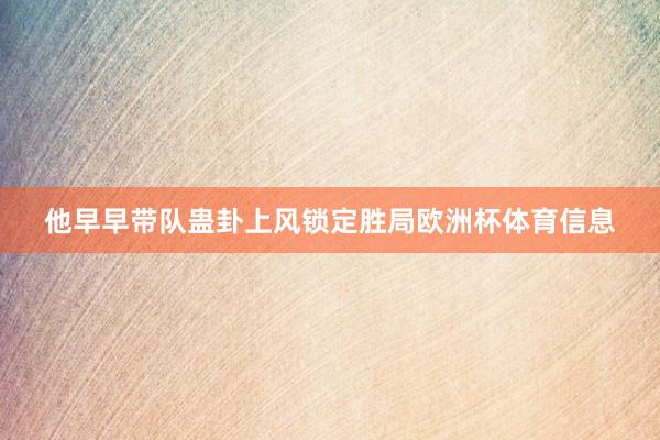 他早早带队蛊卦上风锁定胜局欧洲杯体育信息