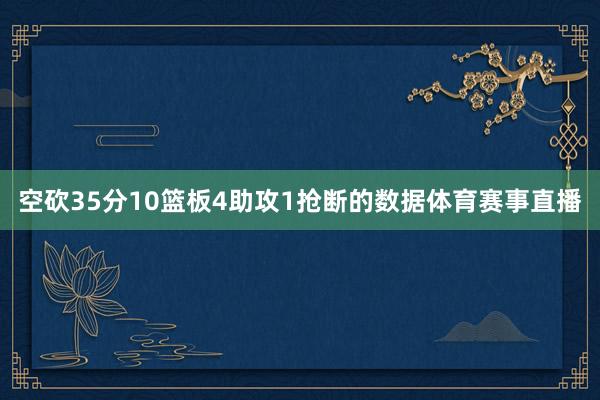 空砍35分10篮板4助攻1抢断的数据体育赛事直播