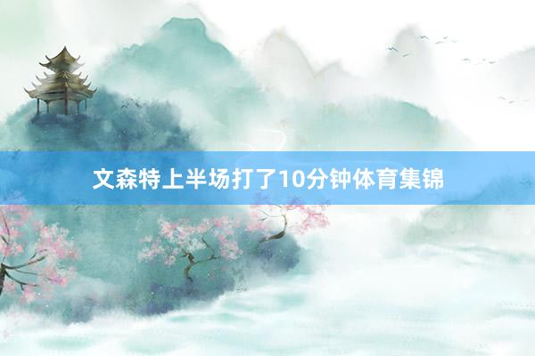 文森特上半场打了10分钟体育集锦