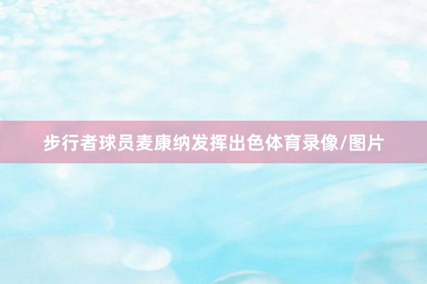 步行者球员麦康纳发挥出色体育录像/图片