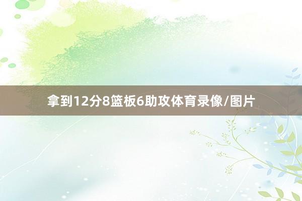 拿到12分8篮板6助攻体育录像/图片