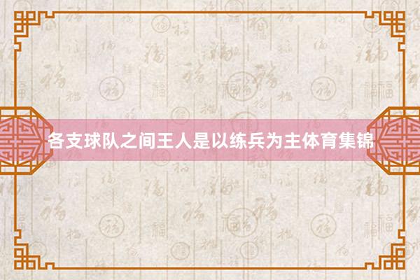 各支球队之间王人是以练兵为主体育集锦