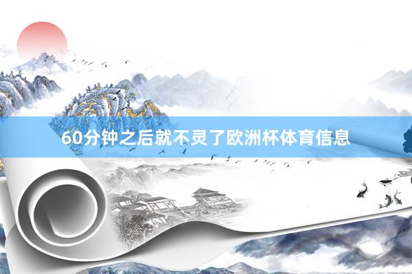 60分钟之后就不灵了欧洲杯体育信息