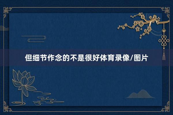 但细节作念的不是很好体育录像/图片