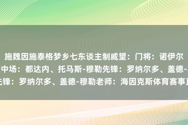 施魏因施泰格梦乡七东谈主制威望：门将：诺伊尔后卫：贝肯鲍尔、拉姆中场：都达内、托马斯-穆勒先锋：罗纳尔多、盖德-穆勒老师：海因克斯体育赛事直播