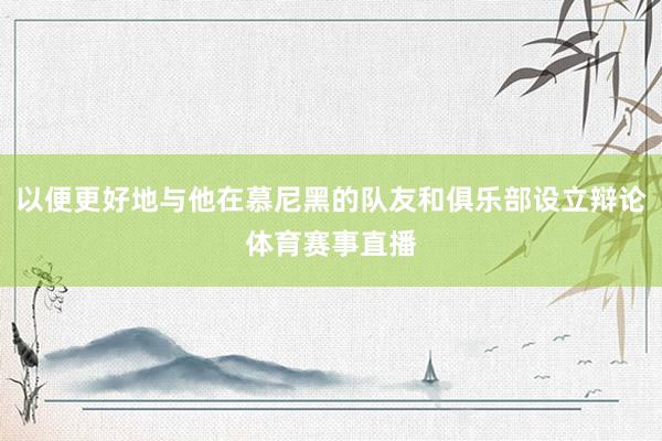 以便更好地与他在慕尼黑的队友和俱乐部设立辩论体育赛事直播
