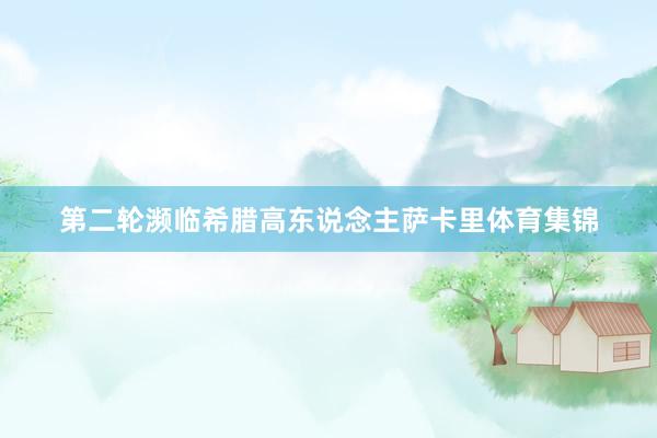 第二轮濒临希腊高东说念主萨卡里体育集锦
