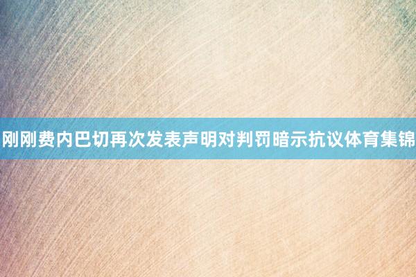刚刚费内巴切再次发表声明对判罚暗示抗议体育集锦