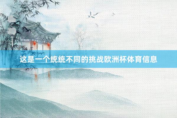 这是一个统统不同的挑战欧洲杯体育信息