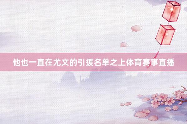 他也一直在尤文的引援名单之上体育赛事直播