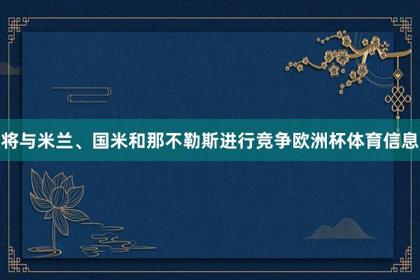将与米兰、国米和那不勒斯进行竞争欧洲杯体育信息
