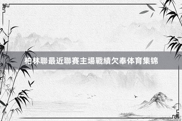 柏林聯最近聯賽主場戰績欠奉体育集锦