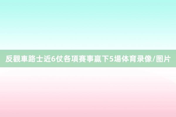 反觀車路士近6仗各項賽事贏下5場体育录像/图片