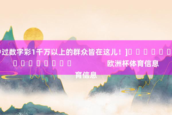 中过数字彩1千万以上的群众皆在这儿！]　　															                欧洲杯体育信息