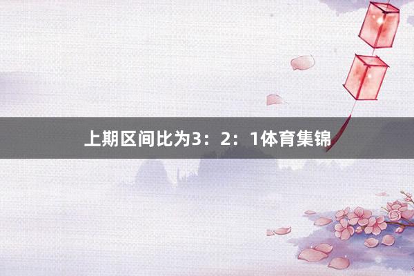 上期区间比为3：2：1体育集锦