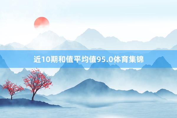 近10期和值平均值95.0体育集锦