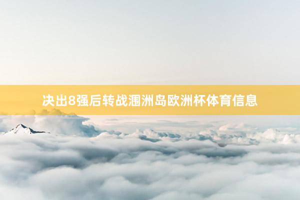 决出8强后转战涠洲岛欧洲杯体育信息