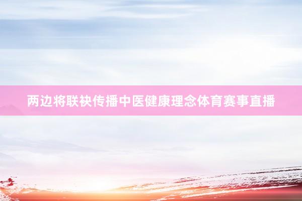 两边将联袂传播中医健康理念体育赛事直播