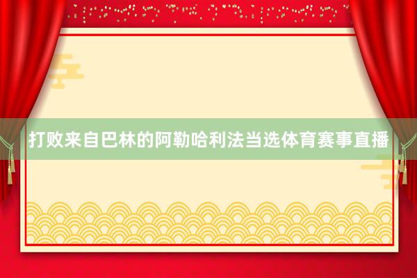 打败来自巴林的阿勒哈利法当选体育赛事直播