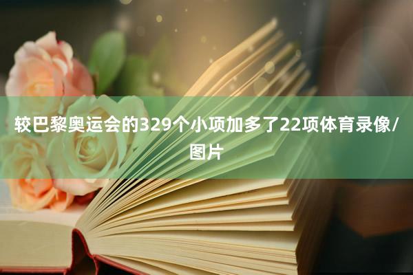 较巴黎奥运会的329个小项加多了22项体育录像/图片
