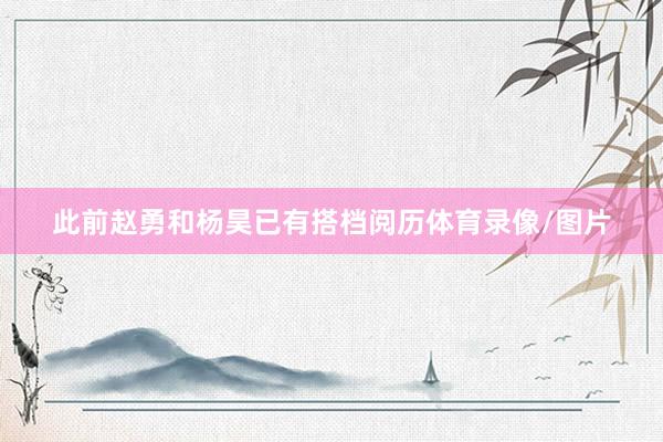 此前赵勇和杨昊已有搭档阅历体育录像/图片